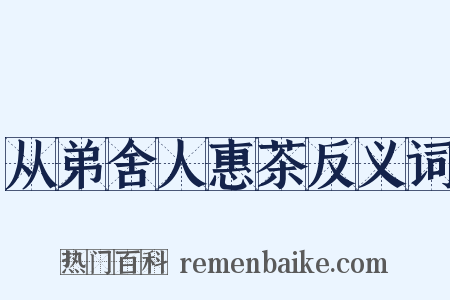 从弟舍人惠茶反义词是什么意思的图片